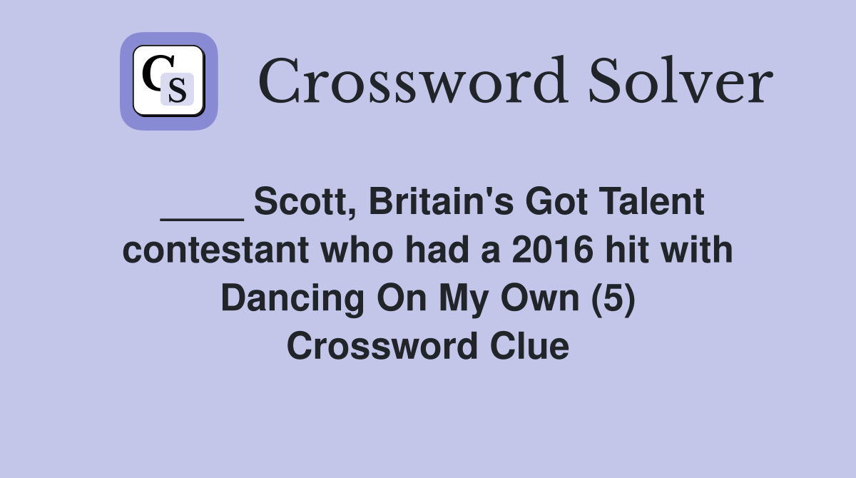 ____ Scott, Britain's Got Talent contestant who had a 2016 hit with Dancing On My Own (5) Crossword Clue