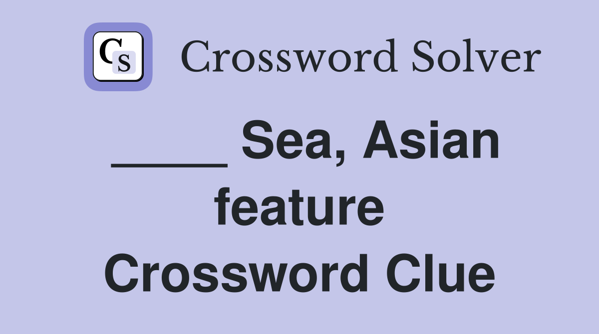 ____ Sea, Asian feature Crossword Clue