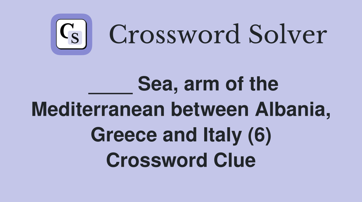 ____ Sea, arm of the Mediterranean between Albania, Greece and Italy (6) Crossword Clue