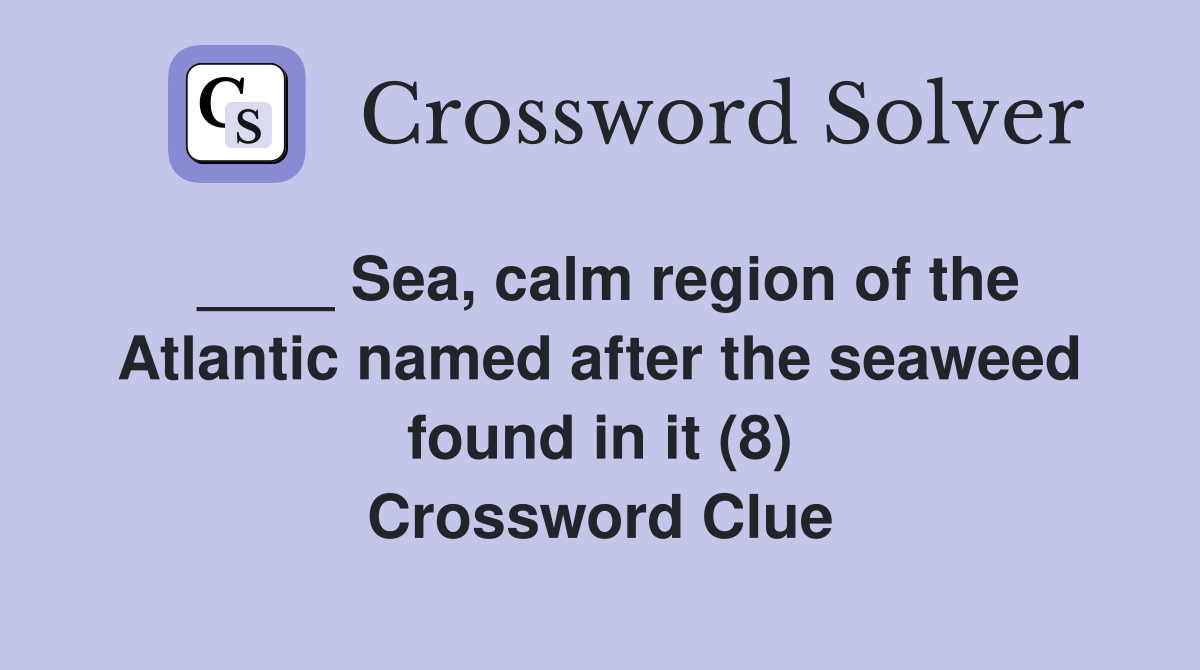 ____ Sea, calm region of the Atlantic named after the seaweed found in it (8) Crossword Clue