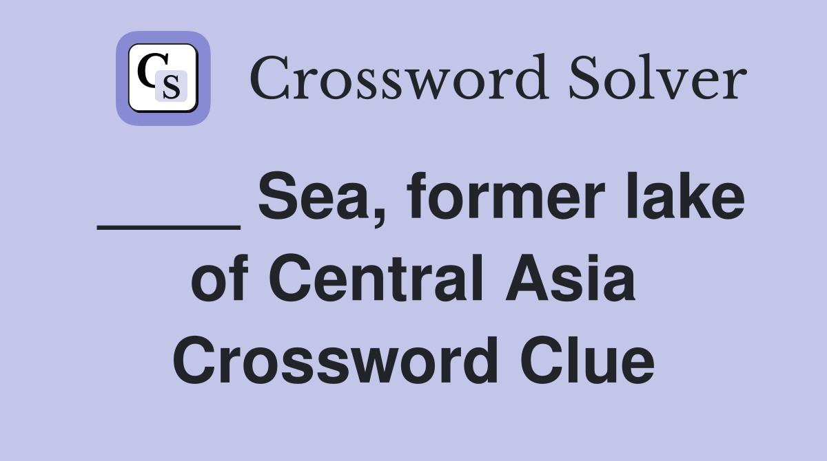 ____ Sea, former lake of Central Asia Crossword Clue