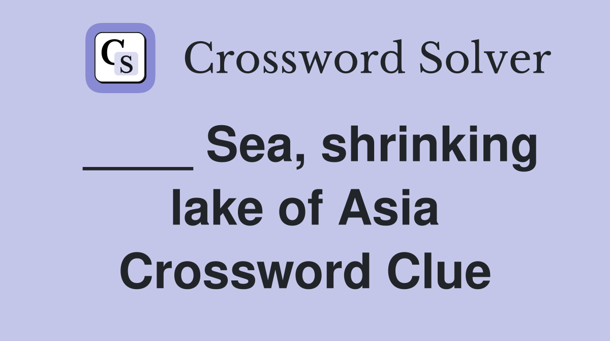 ____ Sea, shrinking lake of Asia Crossword Clue