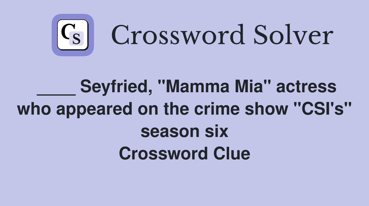 ____ Seyfried, "Mamma Mia" actress who appeared on the crime show "CSI's" season six Crossword Clue