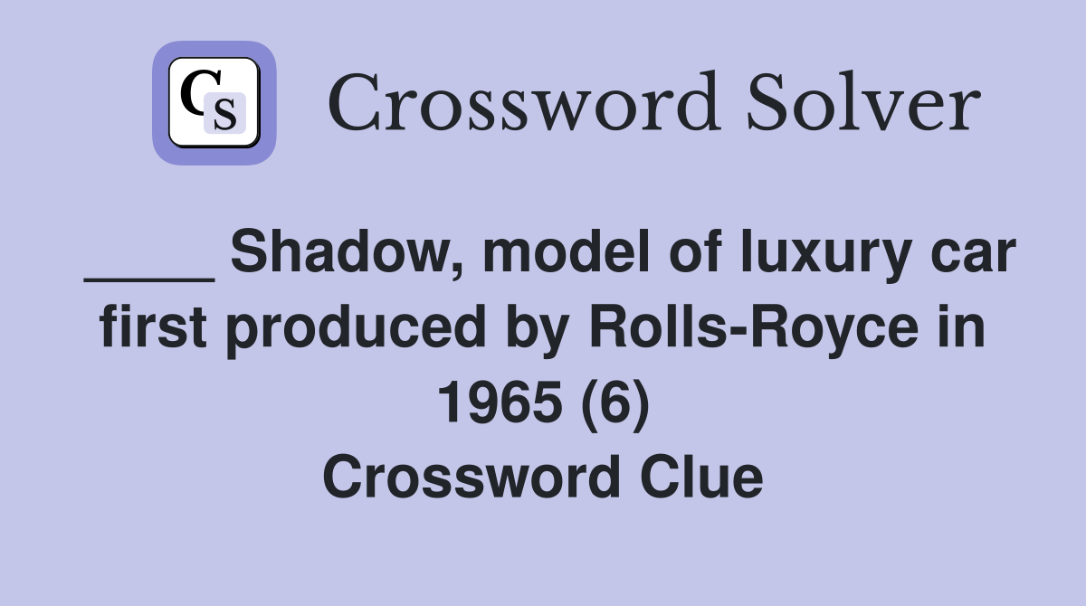 ____ Shadow, model of luxury car first produced by Rolls-Royce in 1965 (6) Crossword Clue