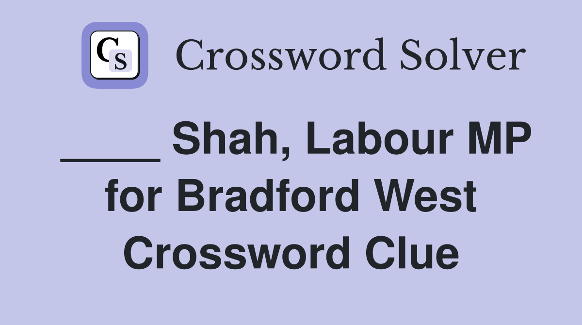 ____ Shah, Labour MP for Bradford West Crossword Clue