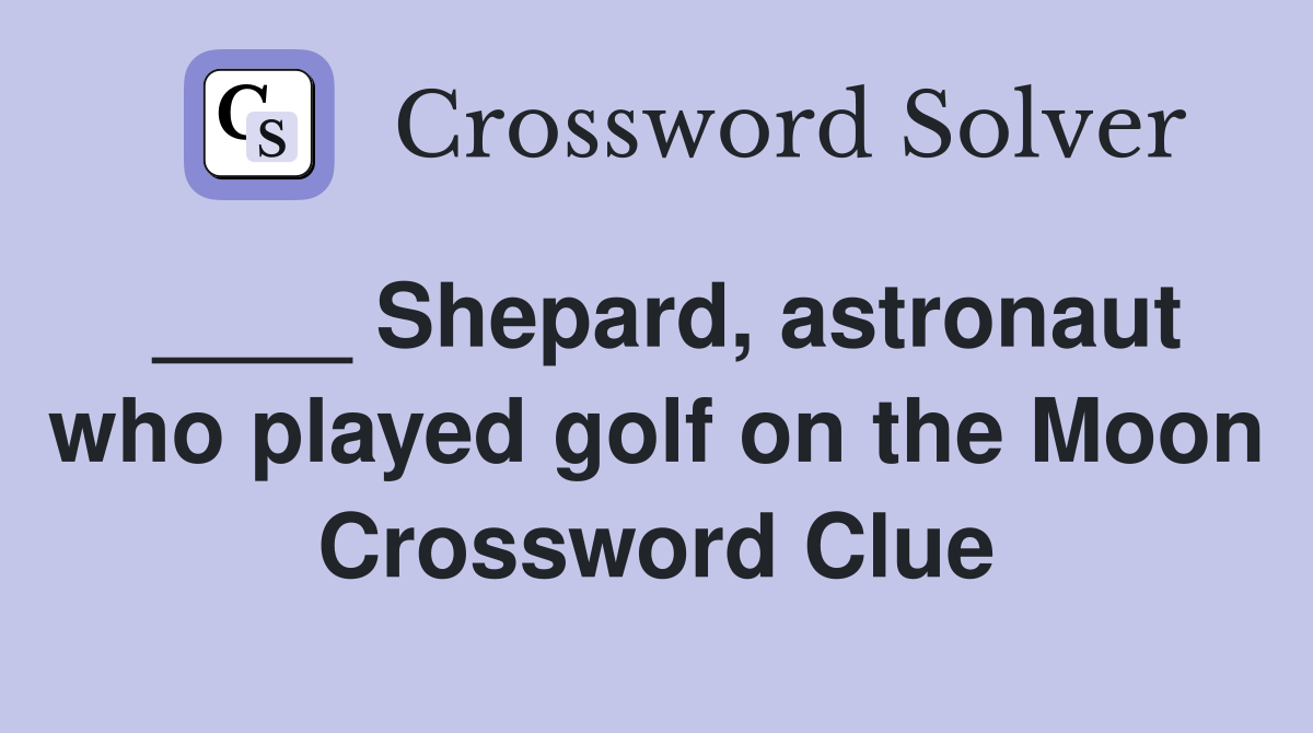 ____ Shepard, astronaut who played golf on the Moon Crossword Clue