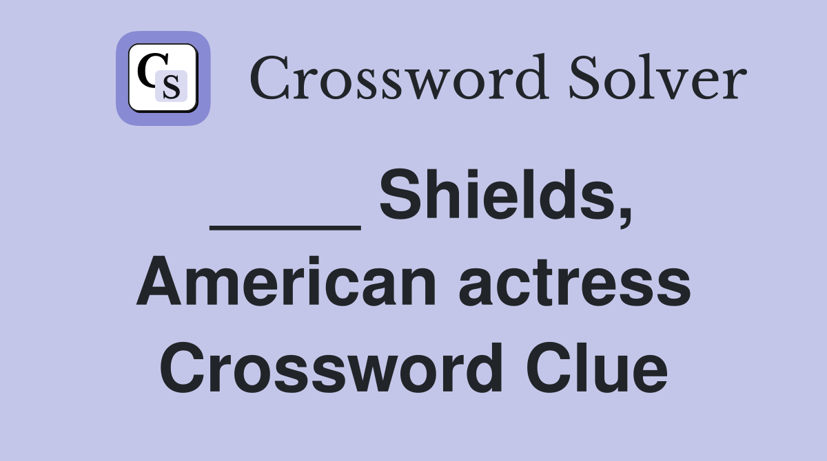 ____ Shields, American actress Crossword Clue