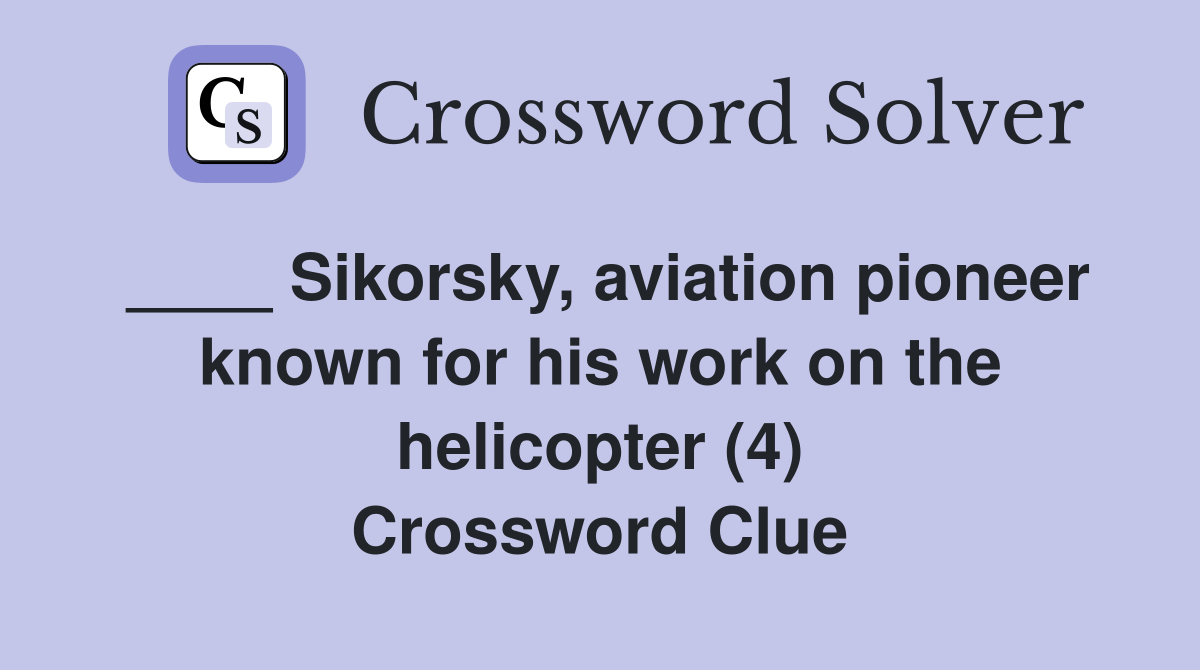 ____ Sikorsky, aviation pioneer known for his work on the helicopter (4) Crossword Clue
