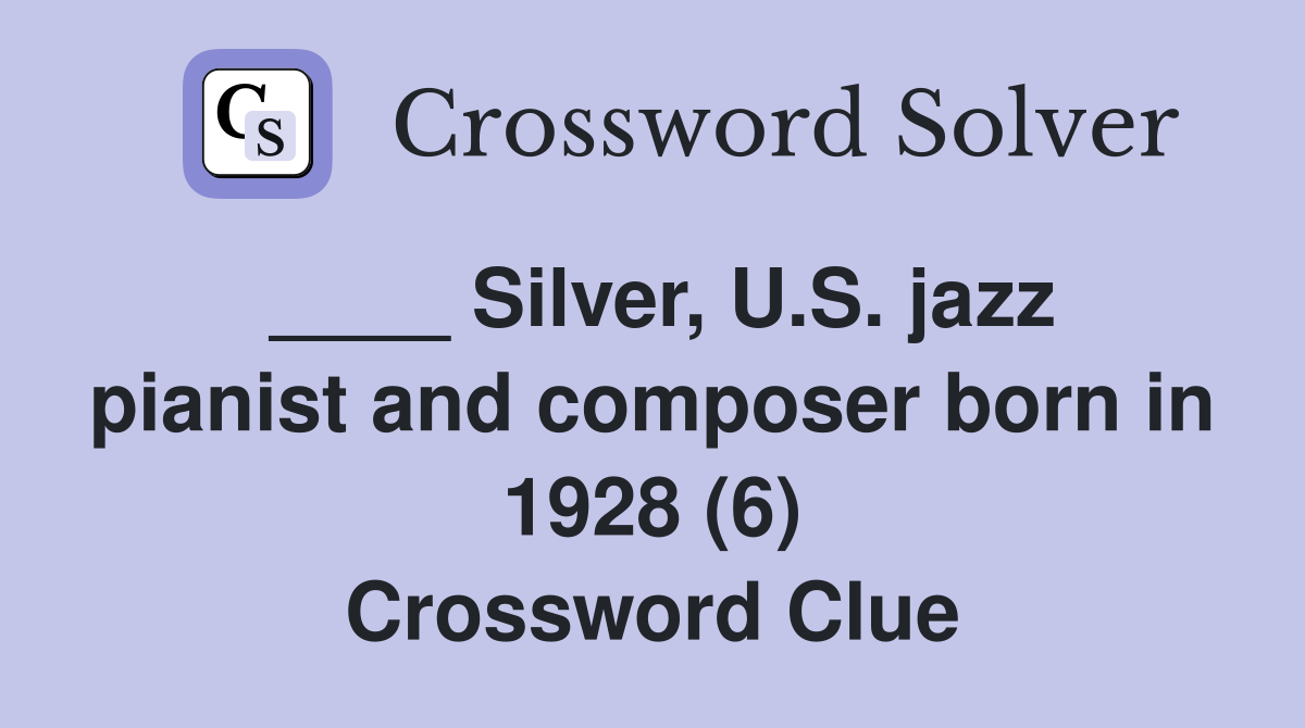 ____ Silver, U.S. jazz pianist and composer born in 1928 (6) Crossword Clue
