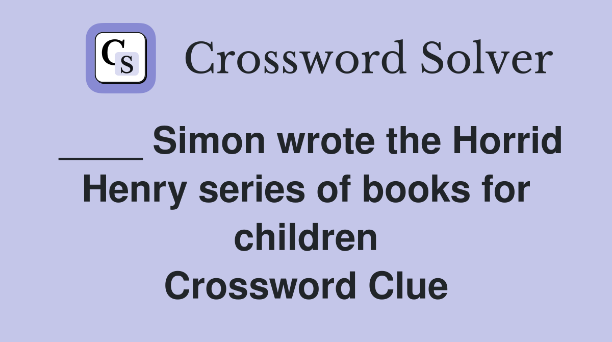 ____ Simon wrote the Horrid Henry series of books for children Crossword Clue