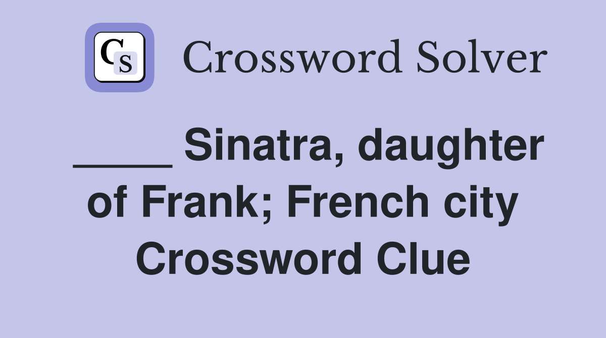 ____ Sinatra, daughter of Frank; French city Crossword Clue