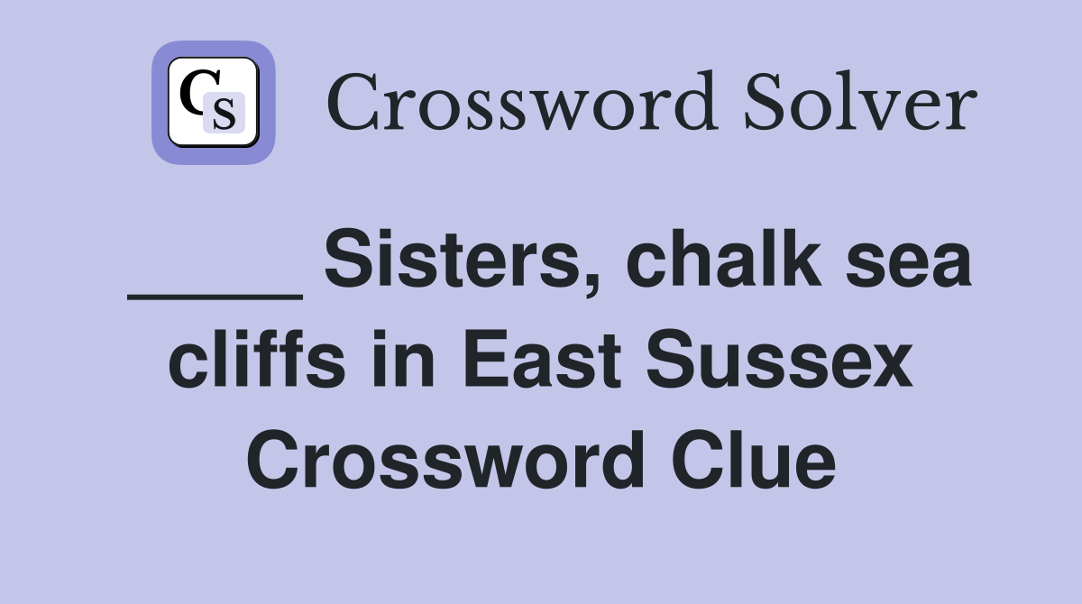 ____ Sisters, chalk sea cliffs in East Sussex Crossword Clue