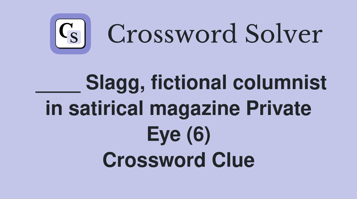 ____ Slagg, fictional columnist in satirical magazine Private Eye (6) Crossword Clue