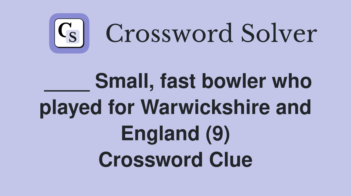 ____ Small, fast bowler who played for Warwickshire and England (9) Crossword Clue