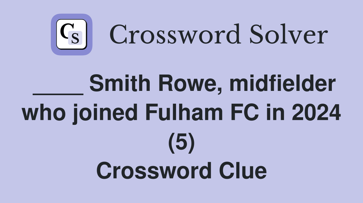 ____ Smith Rowe, midfielder who joined Fulham FC in 2024 (5) Crossword Clue