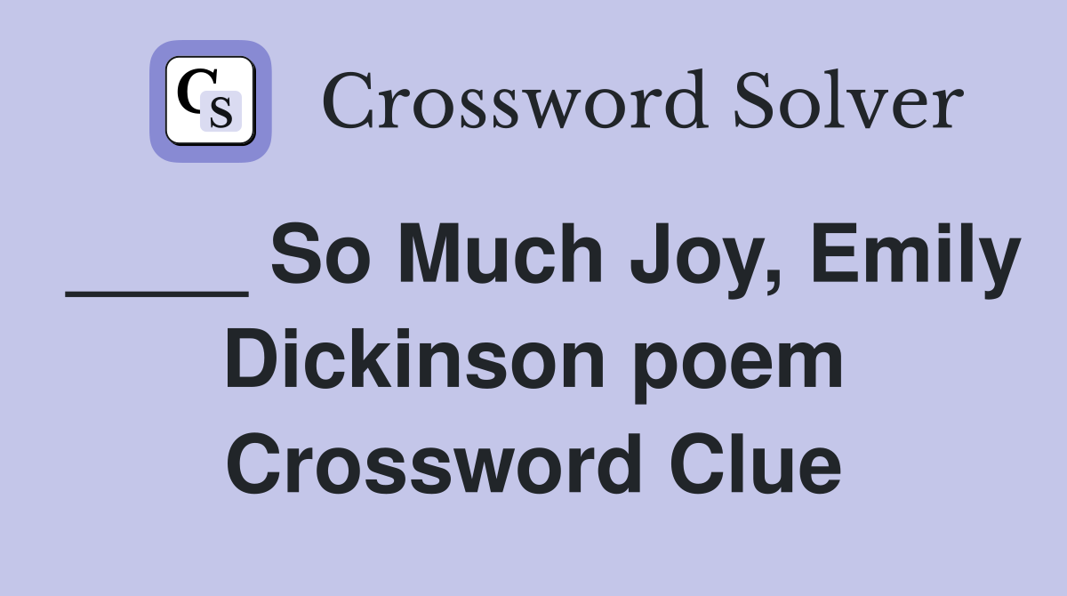 ____ So Much Joy, Emily Dickinson poem Crossword Clue