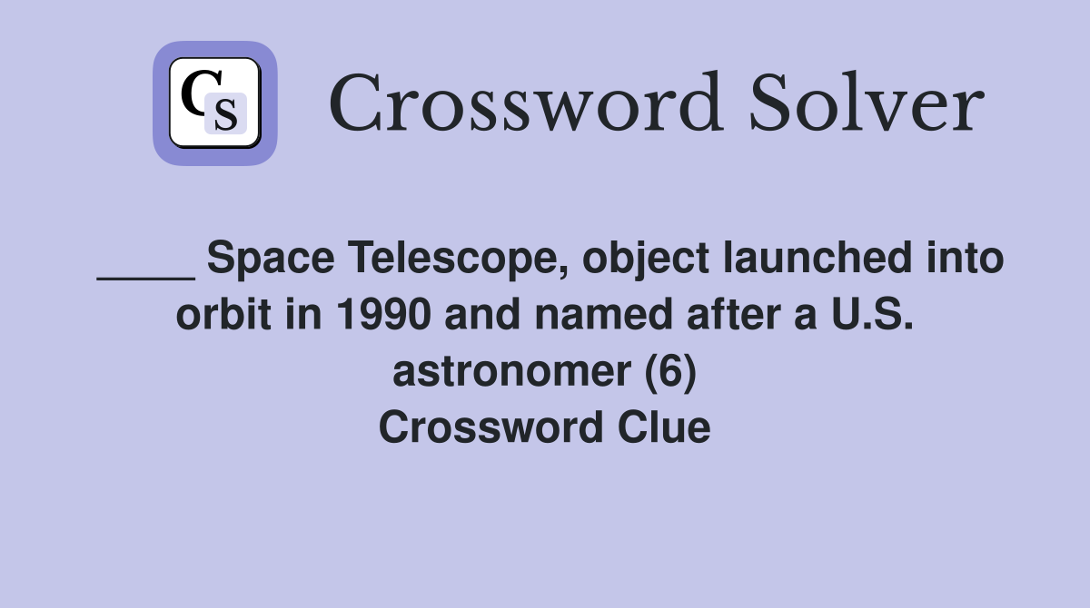 ____ Space Telescope, object launched into orbit in 1990 and named after a U.S. astronomer (6) Crossword Clue