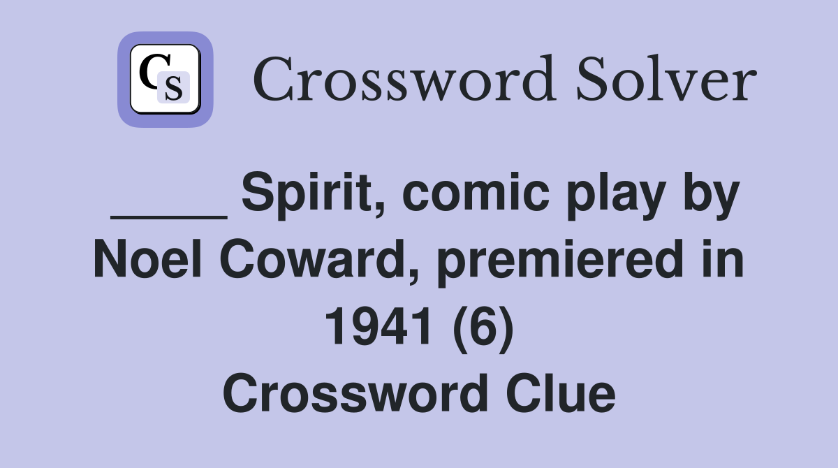 ____ Spirit, comic play by Noel Coward, premiered in 1941 (6) Crossword Clue