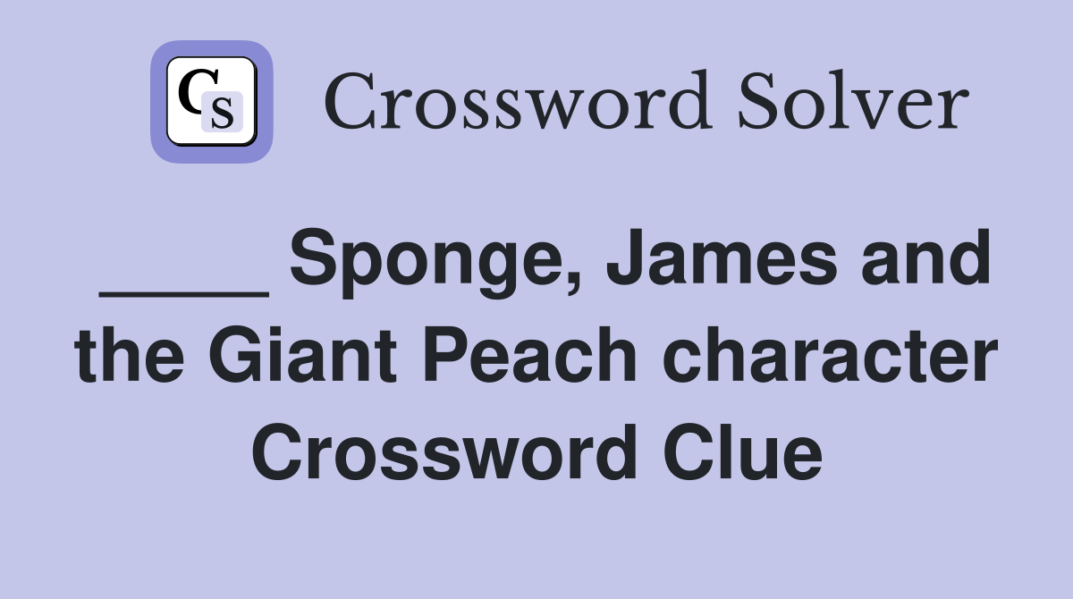 ____ Sponge, James and the Giant Peach character Crossword Clue