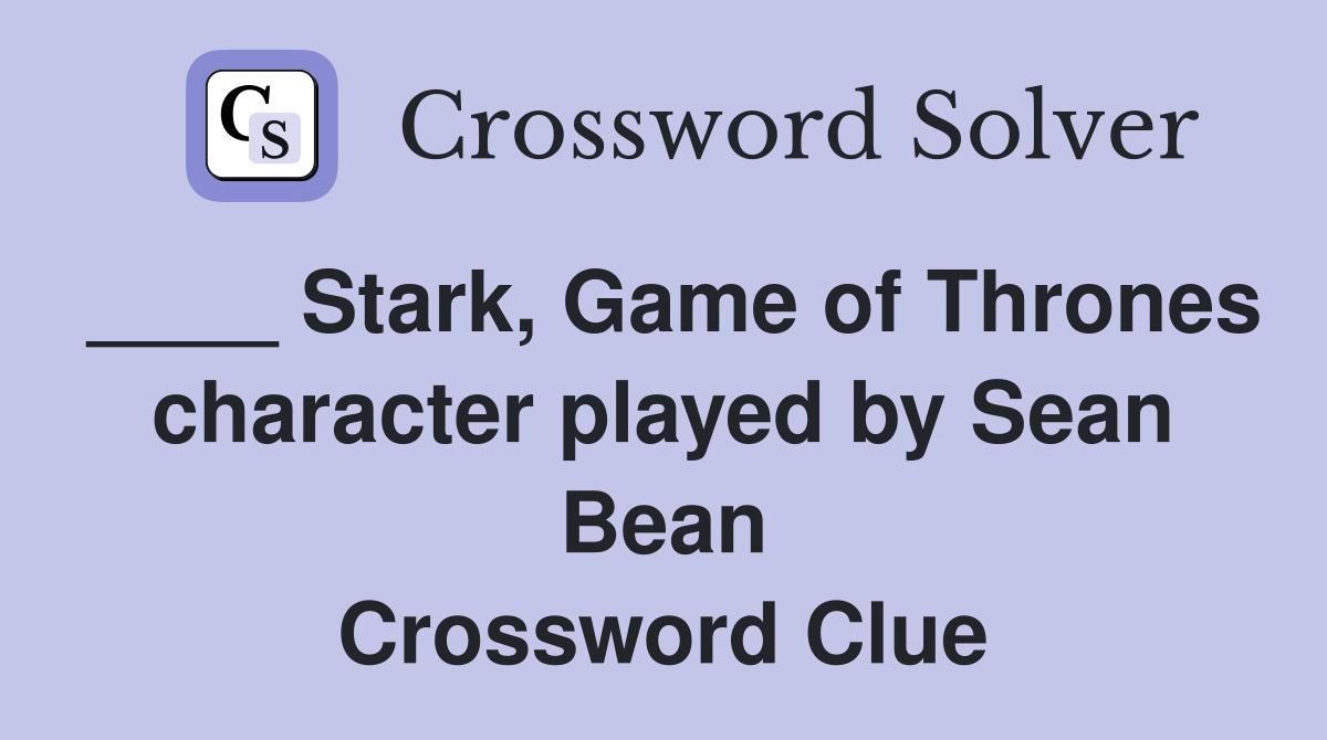 ____ Stark, Game of Thrones character played by Sean Bean Crossword Clue