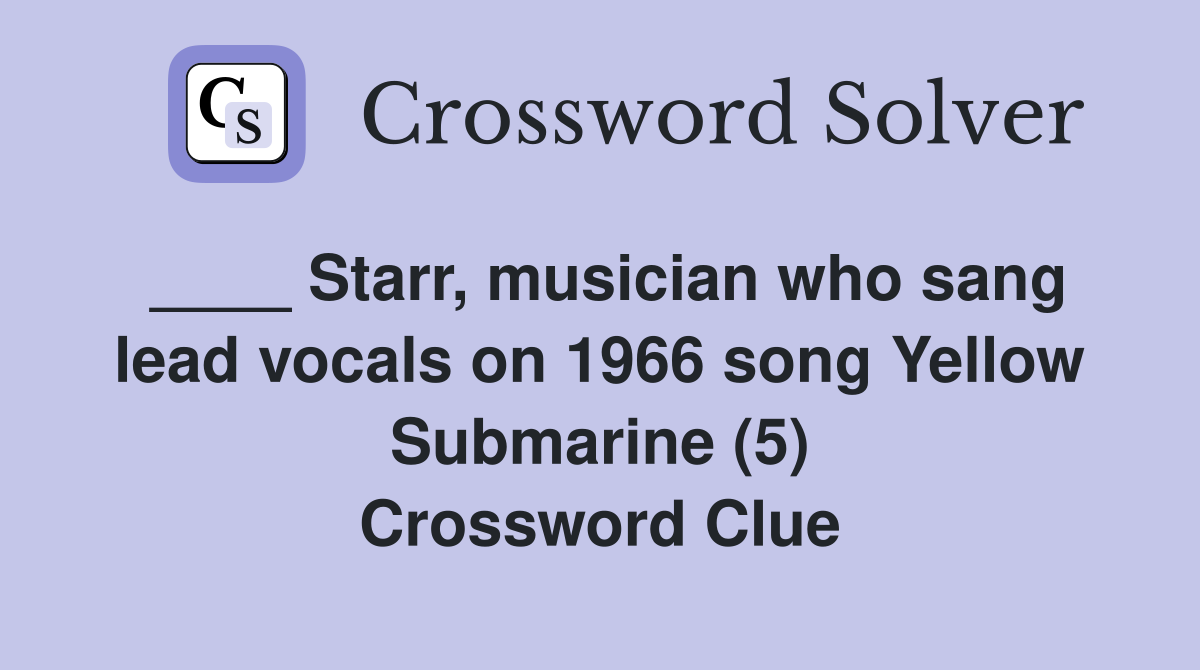 ____ Starr, musician who sang lead vocals on 1966 song Yellow Submarine (5) Crossword Clue