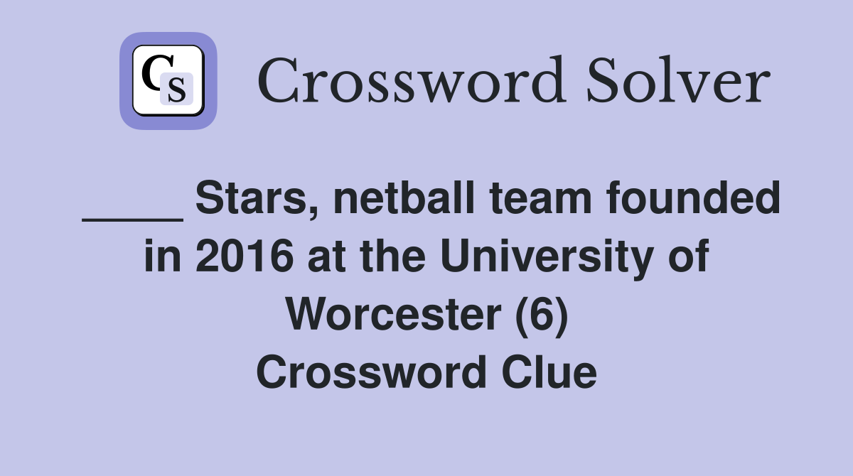 ____ Stars, netball team founded in 2016 at the University of Worcester (6) Crossword Clue