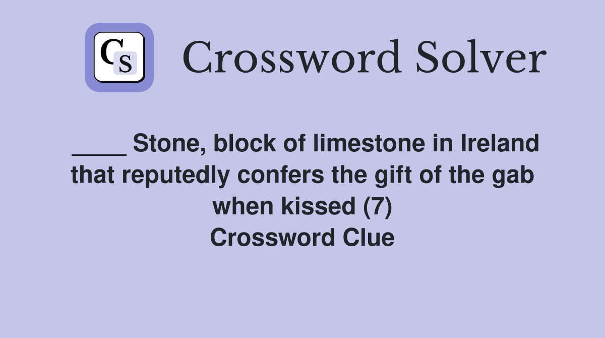 ____ Stone, block of limestone in Ireland that reputedly confers the gift of the gab when kissed (7) Crossword Clue