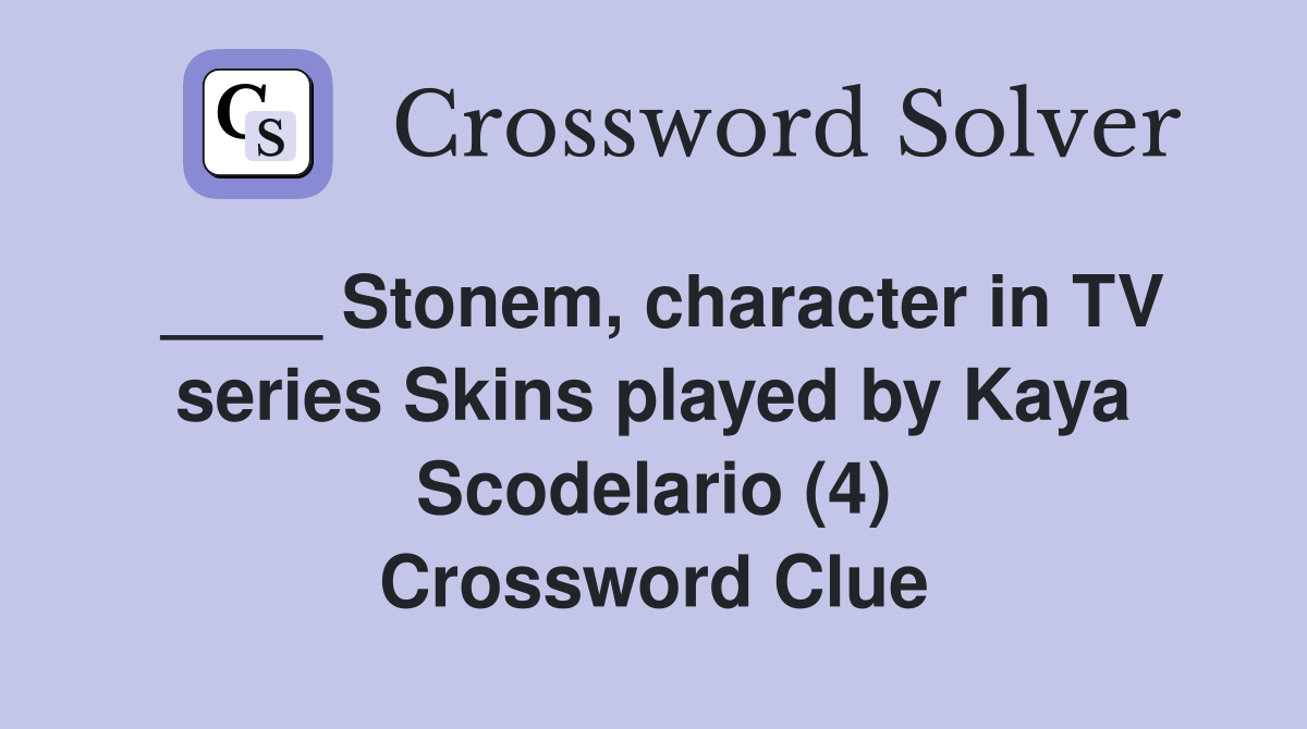 ____ Stonem, character in TV series Skins played by Kaya Scodelario (4) Crossword Clue