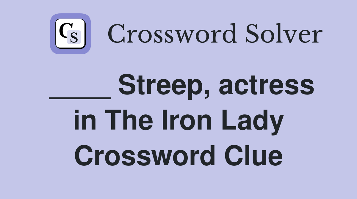 ____ Streep, actress in The Iron Lady Crossword Clue