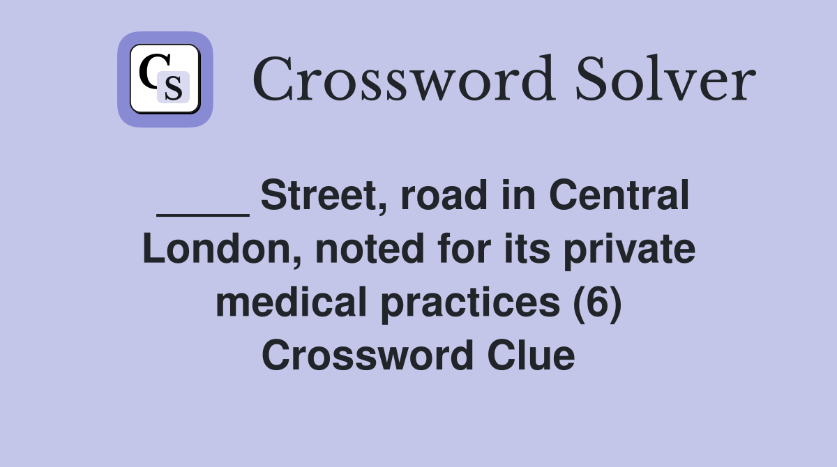 ____ Street, road in Central London, noted for its private medical practices (6) Crossword Clue