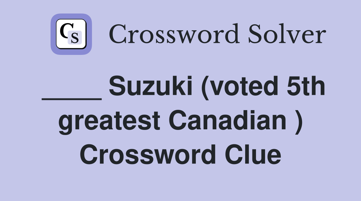 ____ Suzuki (voted 5th greatest Canadian ) Crossword Clue