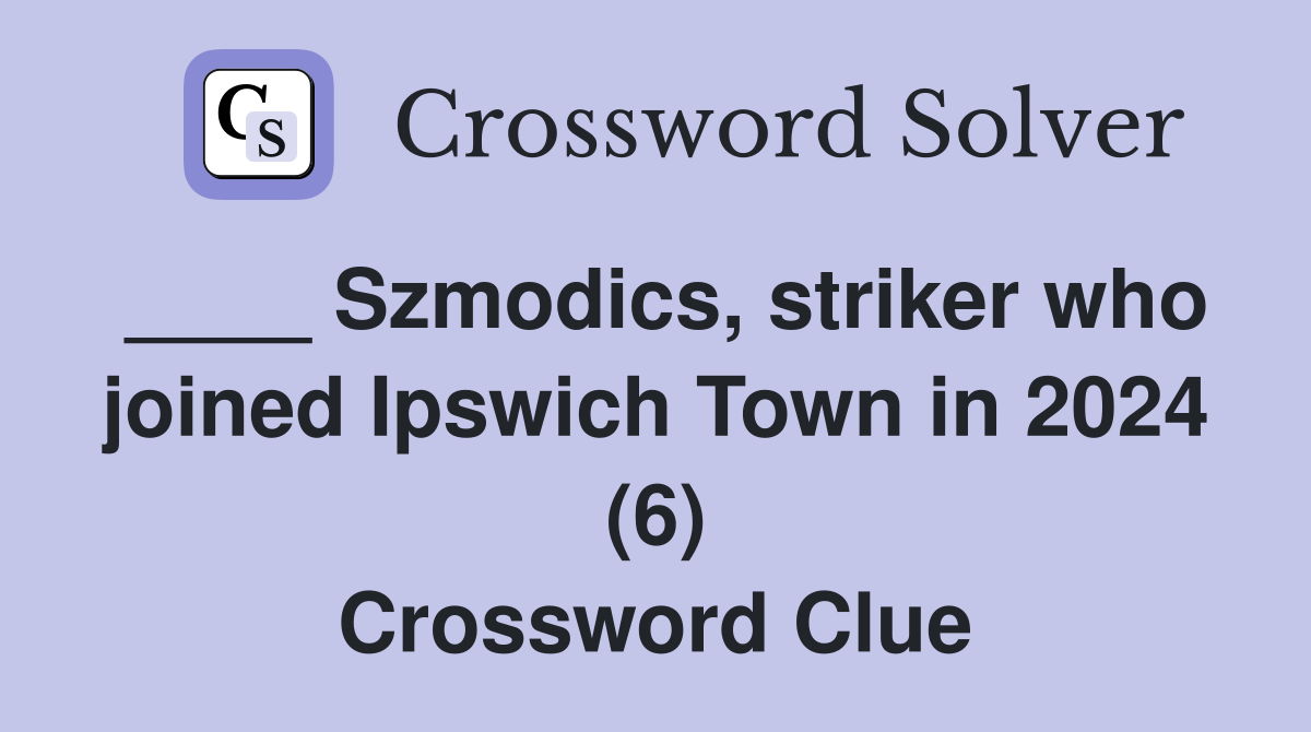 ____ Szmodics, striker who joined Ipswich Town in 2024 (6) Crossword Clue