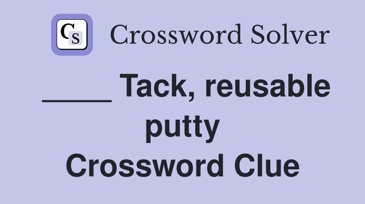 ____ Tack, reusable putty Crossword Clue