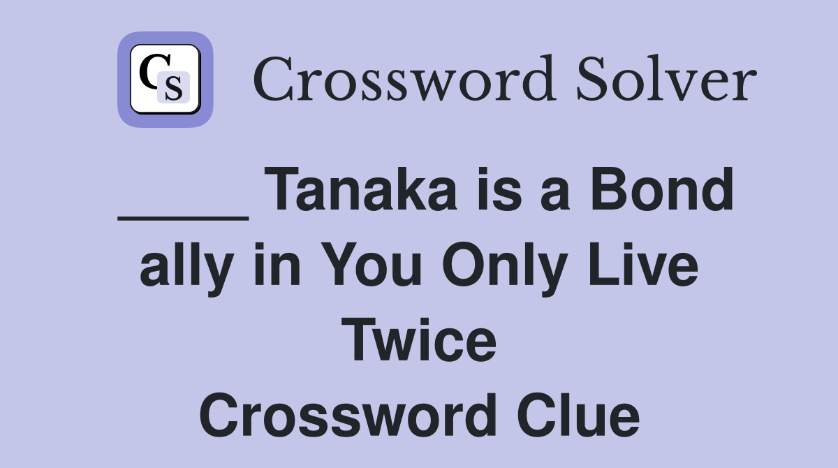 ____ Tanaka is a Bond ally in You Only Live Twice Crossword Clue