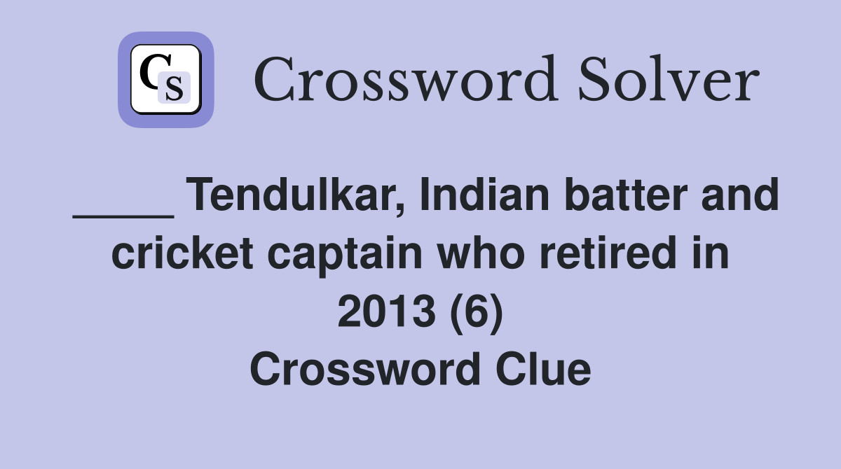 ____ Tendulkar, Indian batter and cricket captain who retired in 2013 (6) Crossword Clue