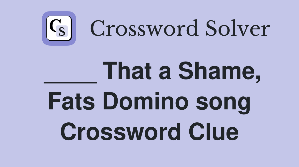 ____ That a Shame, Fats Domino song Crossword Clue