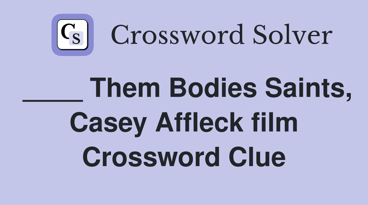 ____ Them Bodies Saints, Casey Affleck film Crossword Clue