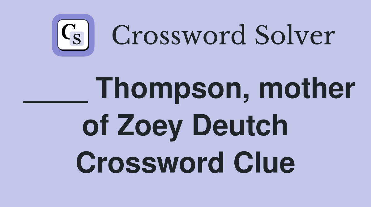 ____ Thompson, mother of Zoey Deutch Crossword Clue