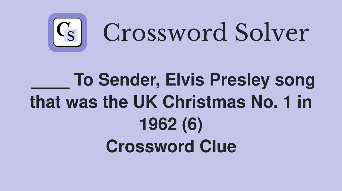 ____ To Sender, Elvis Presley song that was the UK Christmas No. 1 in 1962 (6) Crossword Clue