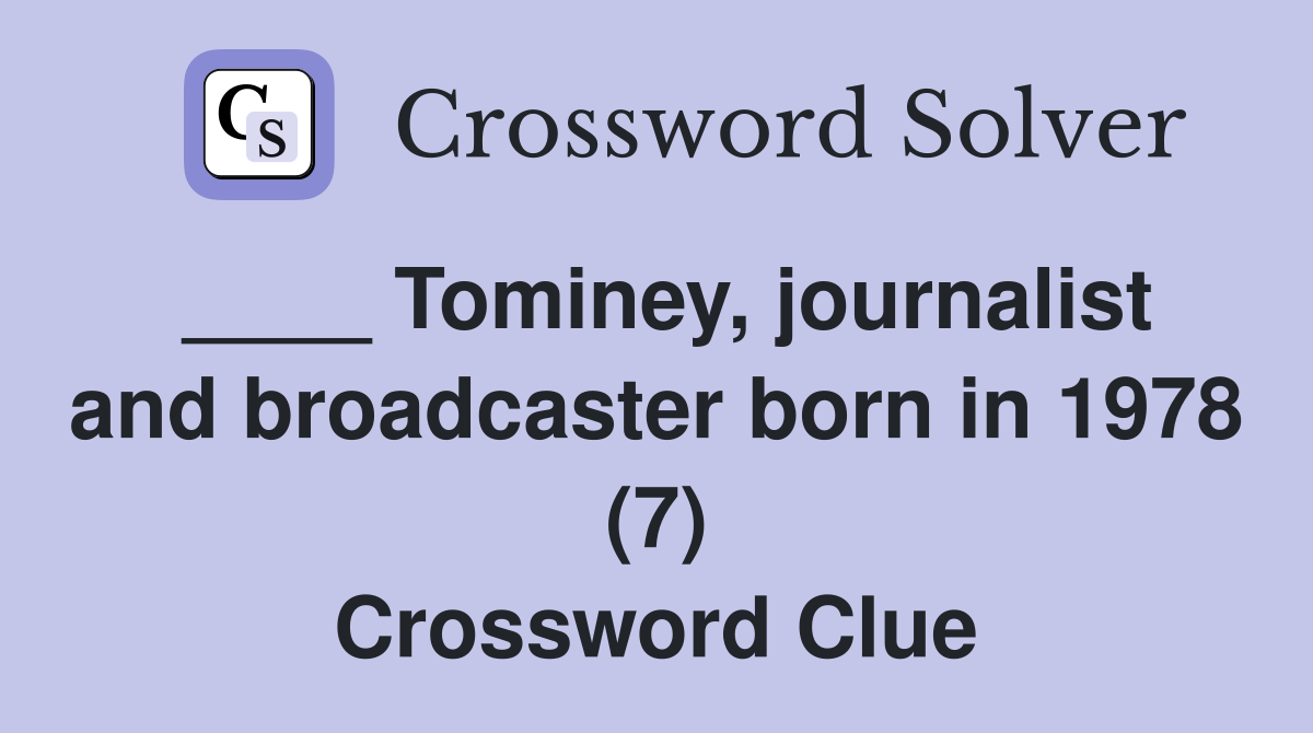 ____ Tominey, journalist and broadcaster born in 1978 (7) Crossword Clue