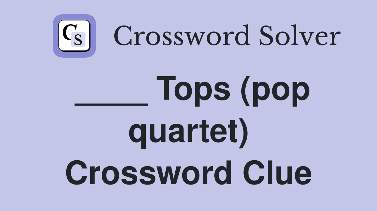 ____ Tops (pop quartet) Crossword Clue
