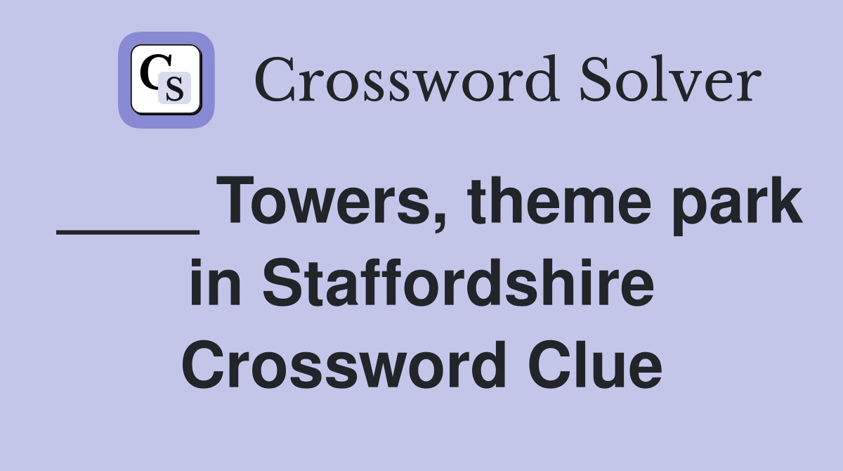____ Towers, theme park in Staffordshire Crossword Clue