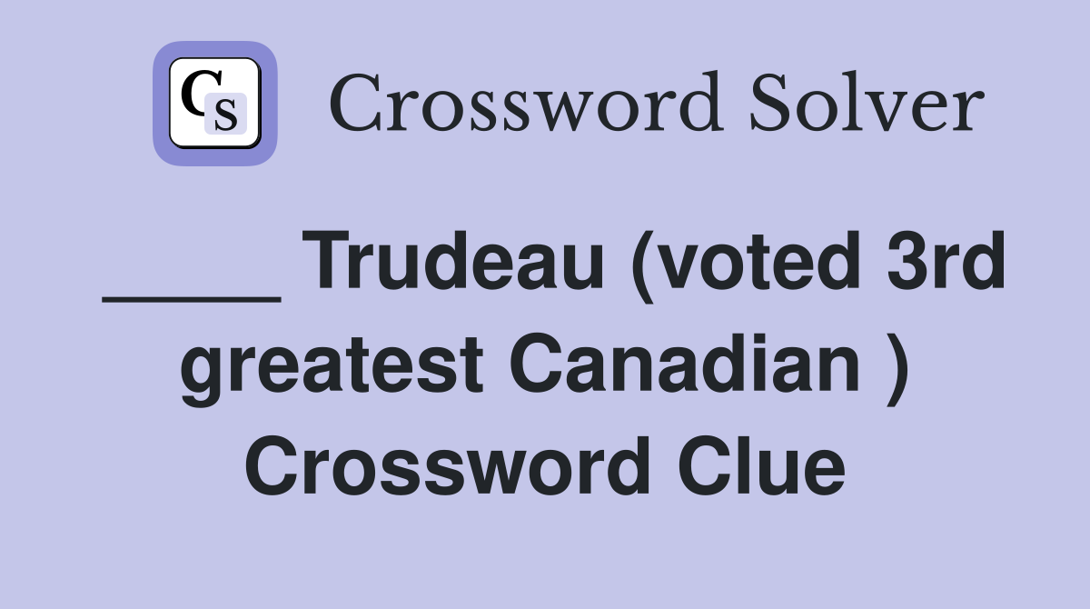 ____ Trudeau (voted 3rd greatest Canadian ) Crossword Clue