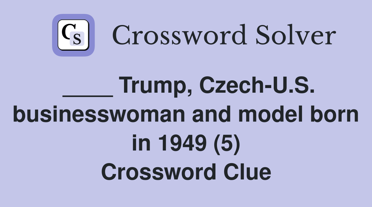 ____ Trump, Czech-U.S. businesswoman and model born in 1949 (5) Crossword Clue