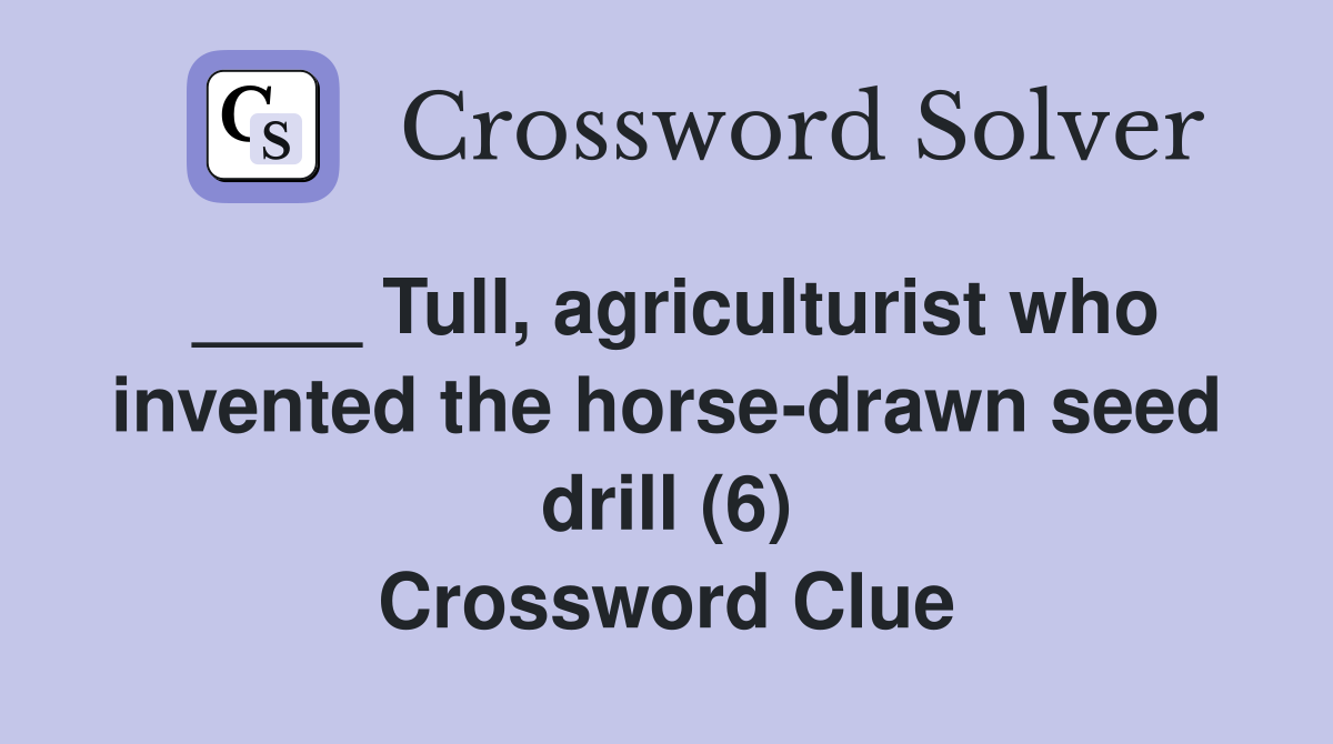 ____ Tull, agriculturist who invented the horse-drawn seed drill (6) Crossword Clue