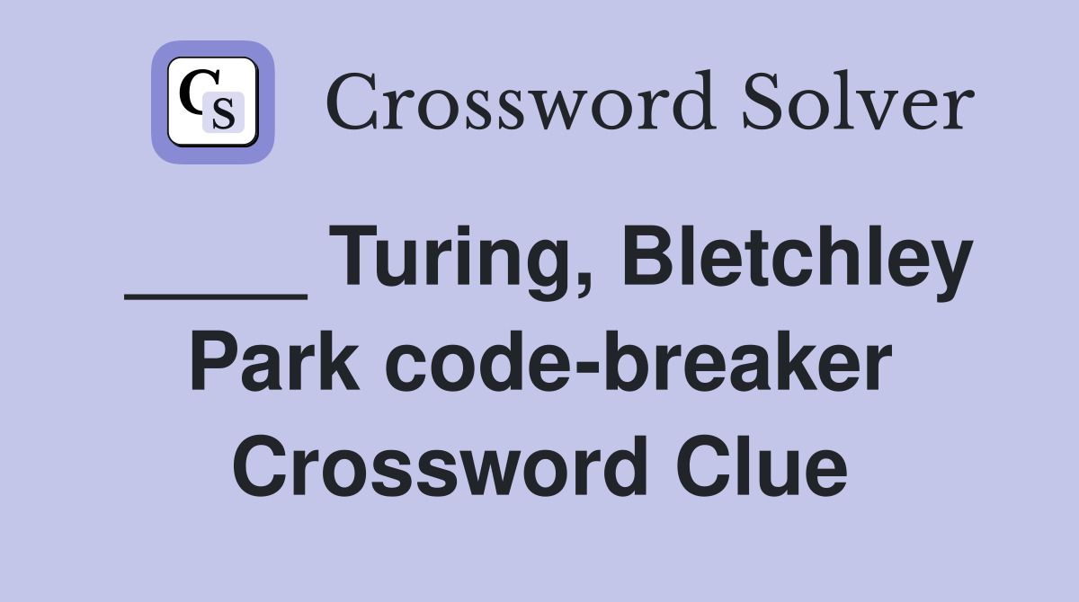 ____ Turing, Bletchley Park code-breaker Crossword Clue