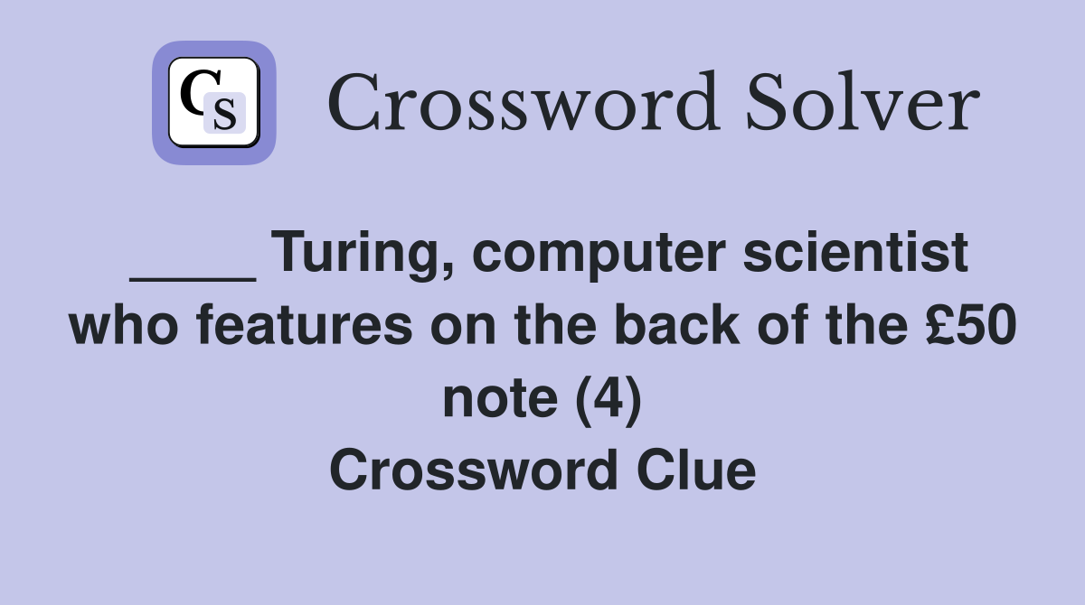 ____ Turing, computer scientist who features on the back of the £50 note (4) Crossword Clue