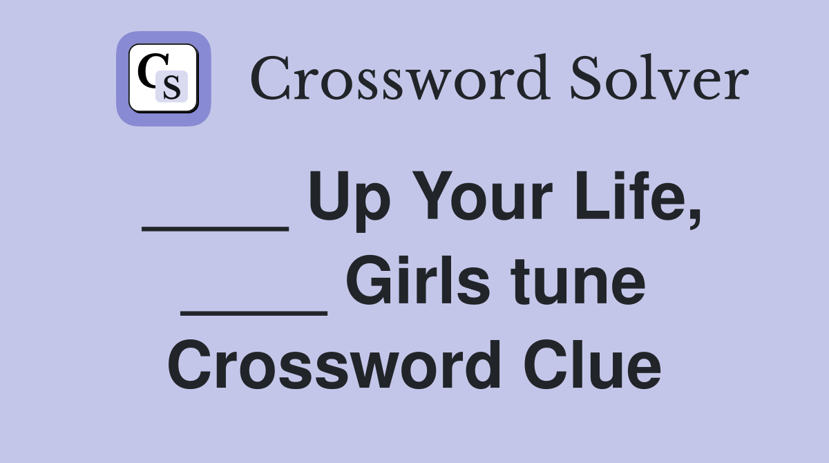 ____ Up Your Life, ____ Girls tune Crossword Clue