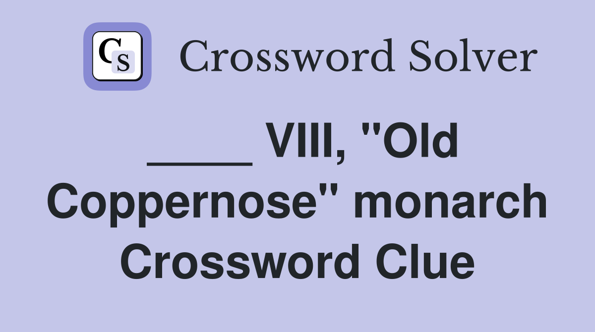 ____ VIII, "Old Coppernose" monarch Crossword Clue