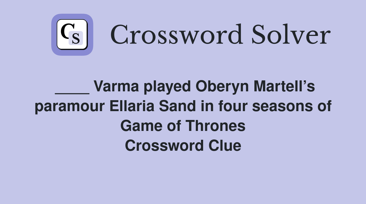 ____ Varma played Oberyn Martell’s paramour Ellaria Sand in four seasons of Game of Thrones Crossword Clue